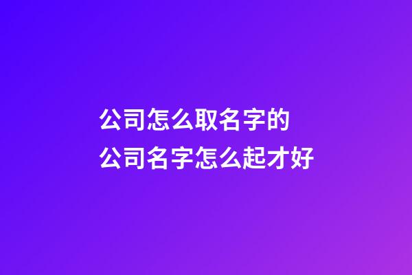 公司怎么取名字的 公司名字怎么起才好-第1張-公司起名-玄機(jī)派